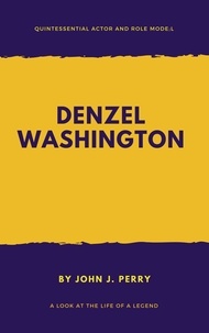  John .J Perry - DENZEL WASHINGTON – Quintessential Actor and Role Model.