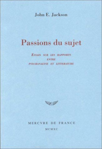 John Jackson - Passions Du Sujet. Essai Sur Les Rapports Entre Psychanalyse Et Litterature.