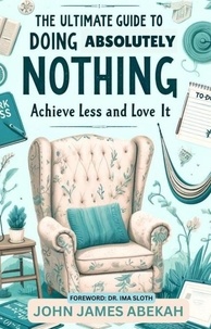 JOHN JAMES ABEKAH - The Ultimate Guide To Doing Absolutely Nothing (Achieve Less and Love It).