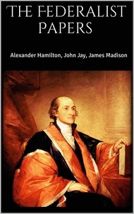 John Jay et Alexander Hamilton - The Federalist Papers.