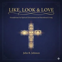 Like,Look &amp; Love: Foundations for Spiritual Discernment and Intentional Living