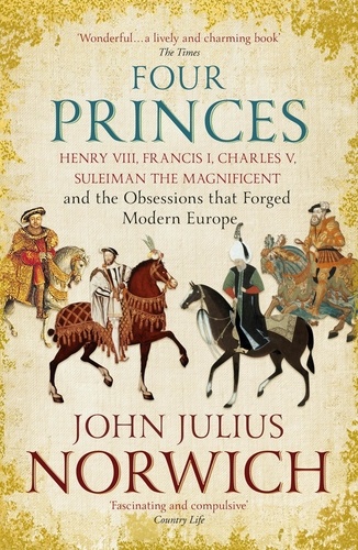 Four Princes. Henry VIII, Francis I, Charles V, Suleiman the Magnificent and the Obsessions that Forged Modern Europe
