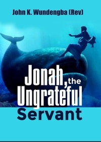  John K. Wundengba (Rev) - Jonah, the Ungrateful Servant.
