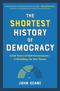 John Keane - The Shortest History of Democracy - 4,000 Years of Self-Government—A Retelling for Our Times.