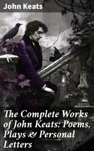 The Complete Works of John Keats: Poems, Plays &amp; Personal Letters