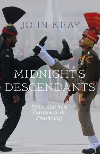 John Keay - Midnight’s Descendants - South Asia from Partition to the Present Day.