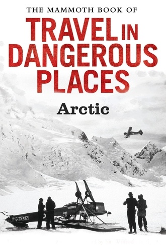The Mammoth Book of Travel in Dangerous Places: Arctic