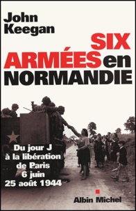 John Keegan - Six armées en Normandie - Du jour J à la libération de Paris 6 juin-25 août 1944.
