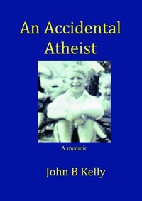  John Kelly - An Accidental Atheist.