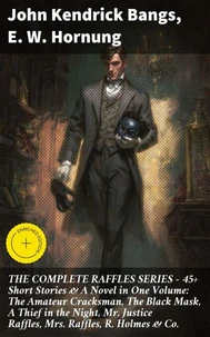 THE COMPLETE RAFFLES SERIES – 45+ Short Stories &amp; A Novel in One Volume: The Amateur Cracksman, The Black Mask, A Thief in the Night, Mr. Justice Raffles, Mrs. Raffles, R. Holmes &amp; Co.