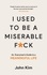 I Used to be a Miserable F*ck. An everyman's guide to a meaningful life