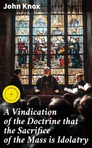 A Vindication of the Doctrine that the Sacrifice of the Mass is Idolatry