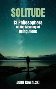 Solitude: 13 Philosophers on the Meaning of Being Alone