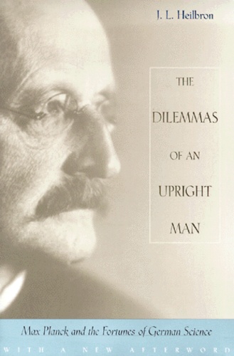 John-L Heilbron - The Dilemmas Of An Upright Man. Max Planck And The Fortunes Of German Science.