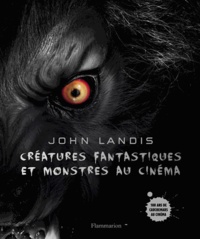 John Landis - Créatures fantastiques et monstres au cinéma - 100 ans de cauchemar.