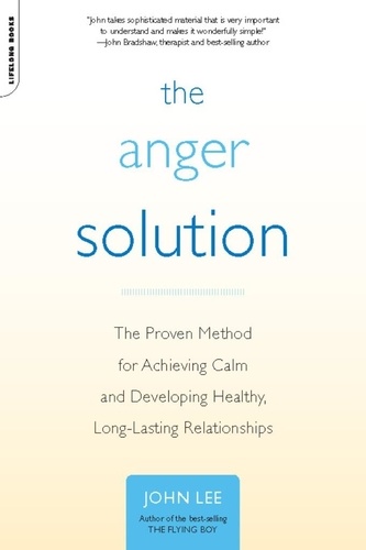 The Anger Solution. The Proven Method for Achieving Calm and Developing Healthy, Long-Lasting Relationships