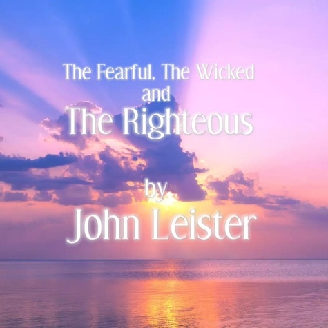  John Leister - The Fearful, The Wicked and The Righteous.