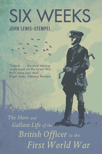 Six Weeks. The Short and Gallant Life of the British Officer in the First World War