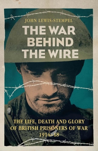 The War Behind the Wire. The Life, Death and Glory of British Prisoners of War, 1914-18