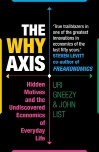 John List et Uri Gneezy - The Why Axis - Hidden Motives and the Undiscovered Economics of Everyday Life.