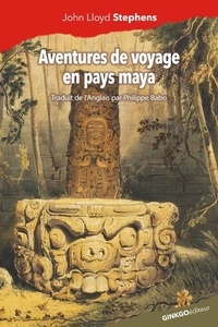 John Lloyd Stephens - Aventures de voyage en pays maya.