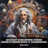 John Locke et Clifford Oleson - An Essay Concerning Human Understanding Book IV (Unabridged).