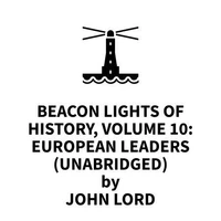 Beacon Lights of History, Volume 10: European Leaders (UNABRIDGED)