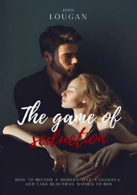The Game of Seduction: how to become a modern-day "Casanova" and take beautiful women to bed.