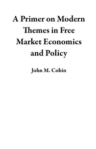 A Primer on Modern Themes in Free Market Economics and Policy