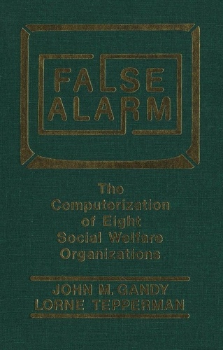 John M. Gandy et Lorne Tepperman - False Alarm - The Computerization of Eight Social Welfare Organizations.