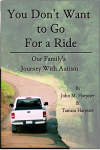  John M. Harpster - "You Don't Want to Go For a Ride": Our Family's Journey with Autism.