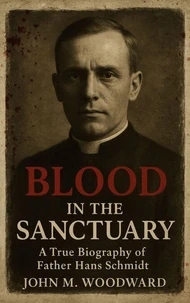 Blood in the Sanctuary: A True Biography of Father Hans Schmidt