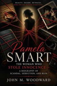 Pamela Smart: The Woman Who Stole Innocence — A Biography of Scandal, Seduction, and Ruin