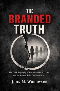 The Branded Truth: The Dark Biography of Keith Raniere, NXIVM, and the Women Who Paid the Price
