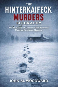 The Hinterkaifeck Murders Biography: The True Story of Germany’s Most Mysterious Unsolved Farmhouse Massacre