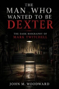 The Man Who Wanted to Be Dexter: The Dark Biography of Mark Twitchell
