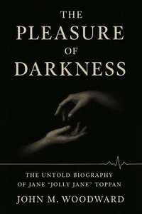 The Pleasure of Darkness: The Untold Biography of Jane “Jolly Jane” Toppan