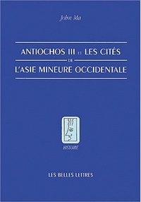 John Ma - Antiochos III et les cités de l'Asie Mineure occidentale.