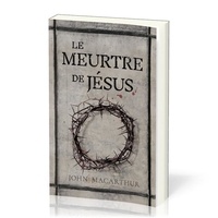 John MacArthur - Le meurtre de Jésus.