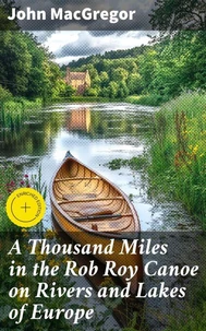 A Thousand Miles in the Rob Roy Canoe on Rivers and Lakes of Europe