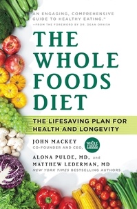 John Mackey et Alona Pulde - The Whole Foods Diet - The Lifesaving Plan for Health and Longevity.