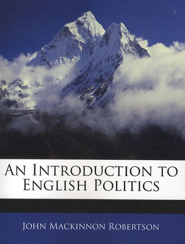 John Mackinnon Robertson - An Introduction to English Politics.