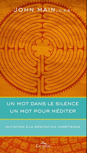 John Main - Un mot dans le silence, un mot pour méditer - Initiation à la méditation chrétienne.