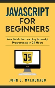  John Maldonado - Javascript For Beginners: Your Guide For Learning Javascript Programming in 24 Hours.