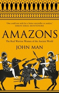 John Man - Amazons - The Real Warrior Women of the Ancient World.