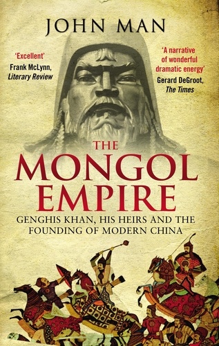 John Man - The Mongol Empire - Genghis Khan, his heirs and the founding of modern China.
