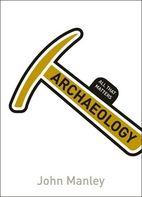 John Manley - Archaeology: All That Matters.