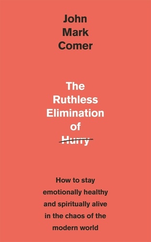 The Ruthless Elimination of Hurry. How to stay emotionally healthy and spiritually alive in the chaos of the modern world