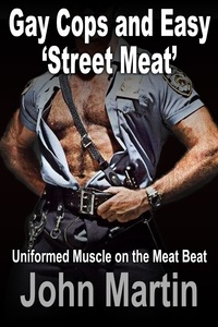  John Martin - Gay Cops and Easy ‘Street Meat’ -  Uniformed Muscle on the Meat Beat.