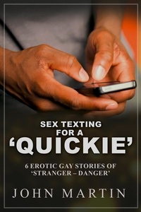  John Martin - Sex Texting for a ‘Quickie’ - 6 Erotic Gay Stories of ‘Stranger – Danger’.